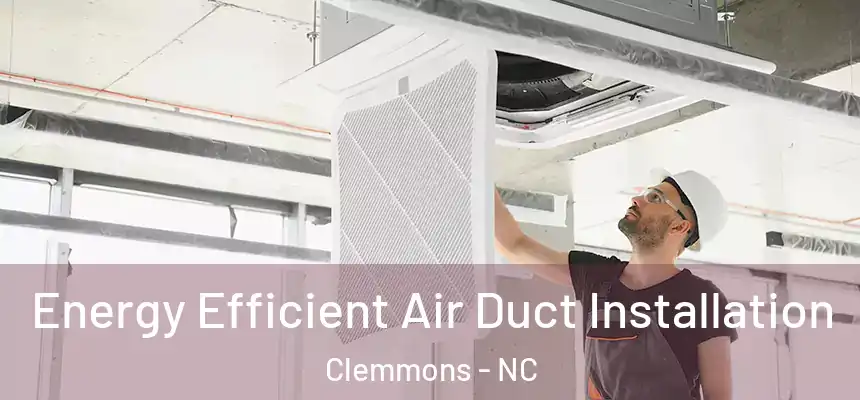  Energy Efficient Air Duct Installation Clemmons - NC