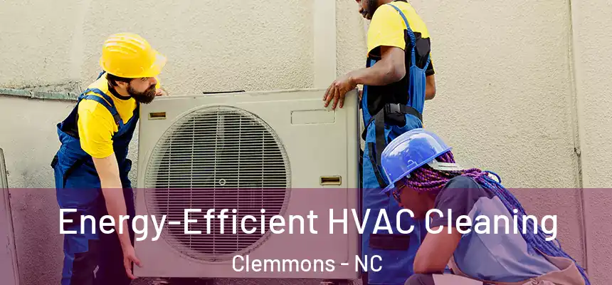  Energy-Efficient HVAC Cleaning Clemmons - NC